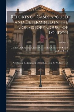 Reports of Cases Argued and Determined in the Consistory Court of London: Containing the Judgments of the Right Hon. Sir William Scott; Volume 2 - Scott, William