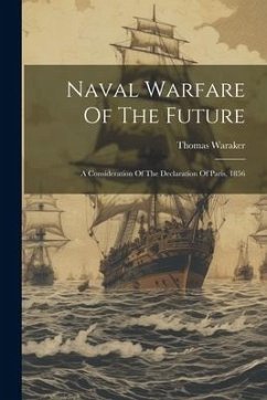 Naval Warfare Of The Future: A Consideration Of The Declaration Of Paris, 1856 - Waraker, Thomas