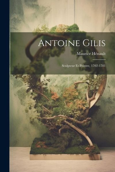 Antoine Gilis: Sculpteur Et Peintre, 1702-1781 Antoine Gilis: Sculpteur Et Peintre, 1702-1781