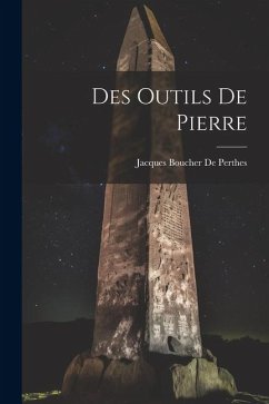 Des Outils De Pierre - De Perthes, Jacques Boucher