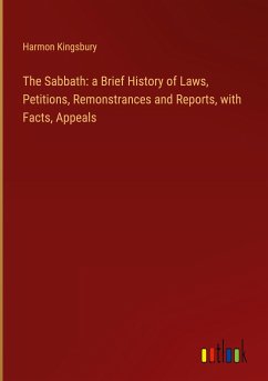 The Sabbath: a Brief History of Laws, Petitions, Remonstrances and Reports, with Facts, Appeals