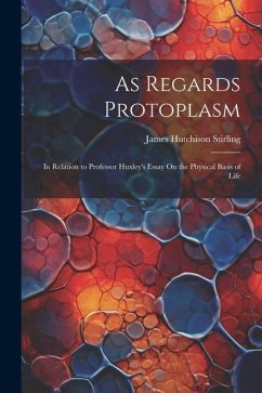 As Regards Protoplasm: In Relation to Professor Huxley's Essay On the Physical Basis of Life - Stirling, James Hutchison