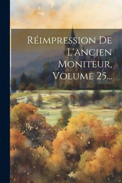 Cover Réimpression De L'ancien Moniteur, Volume 25...