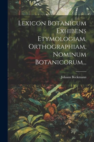 Lexicon Botanicum Exhibens Etymologiam, Orthographiam, Nominum Botanicorum...