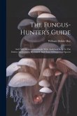 The Fungus-hunter's Guide: And Field Memorandumbook. With Analytical Keys To The Orders And Genera, Illustrated, And Notes Of Important Species