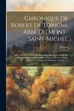 Cover Chronique De Robert De Torigni, Abbé Du Mont-saint-michel: Suivie De Divers Opuscules Historiques De Cet Auteur Et De Plusieurs Religieux De La Même A