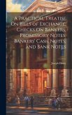 A Practical Treatise On Bills of Exchange, Checks On Bankers, Promissory Notes, Bankers' Cash Notes, and Bank Notes