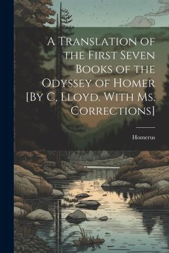 A Translation of the First Seven Books of the Odyssey of Homer [By C, Lloyd. With Ms. Corrections] - Homerus