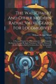 The Walschaert And Other Modern Radial Valve Gears For Locomotives: A Practical Treatise On The Locomotive Valve Actuating Mechanism Invented By Egide