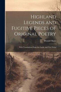 Highland Legends and Fugitive Pieces of Original Poetry: With Translations From the Gaelic and Vice Versa - Shaw, Donald