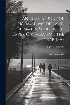 Annual Report of Normal, Model and Common Schools in Upper Canada, for the Year 1847: With an Appendix - Ryerson, Egerton