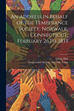 An Address in Behalf of the Temperance Society, Norwalk, Connecticut, February 26Th, 1833 - Hall, Edwin