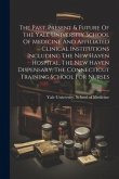 The Past, Present & Future Of The Yale University School Of Medicine And Affiliated Clinical Institutions Including The New Haven Hospital, The New Ha