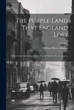 The Purple Land That England Lost: Travels And Adventures In The Banda Oriental, South America; Volume 2 - Hudson, William Henry