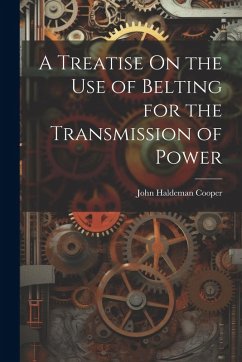 A Treatise On the Use of Belting for the Transmission of Power - Cooper, John Haldeman