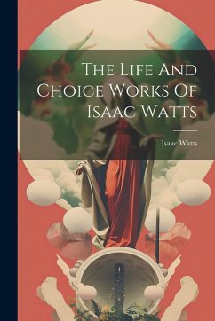 The Life And Choice Works Of Isaac Watts - Watts, Isaac