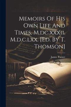 Memoirs Of His Own Life And Times, M.dc.xxxii. M.d.c.lxx. [ed. By T. Thomson] - (Sir )., James Turner