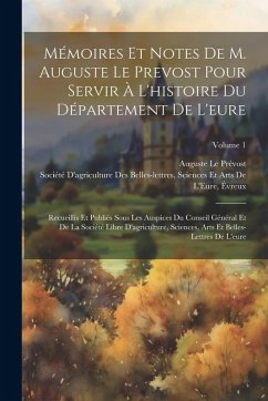 Cover Mémoires Et Notes De M. Auguste Le Prevost Pour Servir À L'histoire Du Département De L'eure: Recueillis Et Publiés Sous Les Auspices Du Conseil Génér