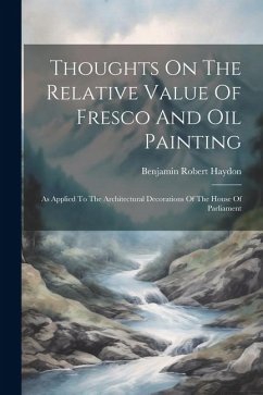 Thoughts On The Relative Value Of Fresco And Oil Painting: As Applied To The Architectural Decorations Of The House Of Parliament - Haydon, Benjamin Robert