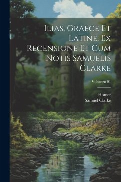 Ilias, graece et latine. Ex recensione et cum notis Samuelis Clarke; Volumen 01 - Clarke, Samuel