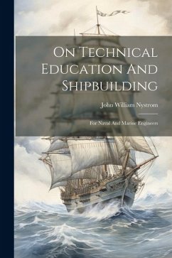 On Technical Education And Shipbuilding: For Naval And Marine Engineers - Nystrom, John William