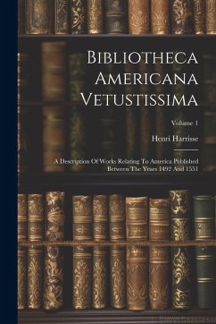 Cover Bibliotheca Americana Vetustissima: A Description Of Works Relating To America Published Between The Years 1492 And 1551; Volume 1