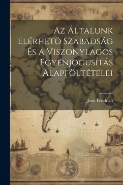 Az Általunk Elérhetö Szabadság És a Viszonylagos Egyenjogusítás Alapföltételei - Friedrich, Jenö