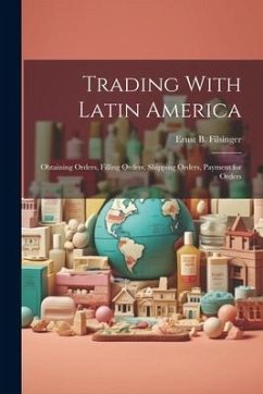 Trading With Latin America: Obtaining Orders, Filling Orders, Shipping Orders, Payment for Orders - Filsinger, Ernst B.