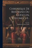 Chronique De Bertrand Du Guesclin, Volumes 1-2...