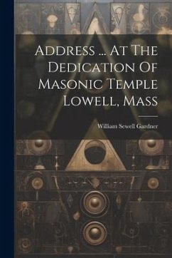 Address ... At The Dedication Of Masonic Temple Lowell, Mass - Gardner, William Sewell