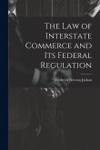 The Law of Interstate Commerce and Its Federal Regulation