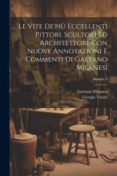 Le vite de'più eccellenti pittori, scultori ed architettori. Con nuove annotazioni e commenti di Gaetano Milanesi; Volume 4 - Vasari, Giorgio; Milanesi, Gaetano