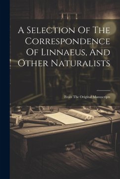 A Selection Of The Correspondence Of Linnaeus, And Other Naturalists: From The Original Manuscripts - Anonymous