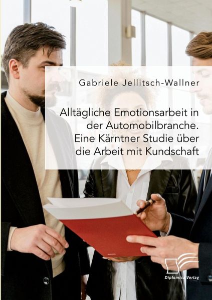 Alltägliche Emotionsarbeit in der Automobilbranche. Eine Kärntner Studie über die Arbeit mit Kundschaft Alltägliche Emotionsarbeit in der Automobilbranche. Eine Kärntner Studie über die Arbeit mit Kundschaft
