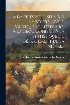Cover Mémoires Pour Servir À L'histoire Civile, Politique Et Littéraire, À La Géographie Et À La Statistique Du Département De La Nièvre...