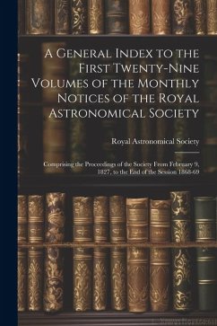 A General Index to the First Twenty-Nine Volumes of the Monthly Notices of the Royal Astronomical Society: Comprising the Proceedings of the Society F