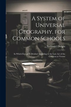 A System of Universal Geography, for Common Schools: In Which Europe Is Divided According to the Late Act of the Congress at Vienna - Dwight, Nathaniel