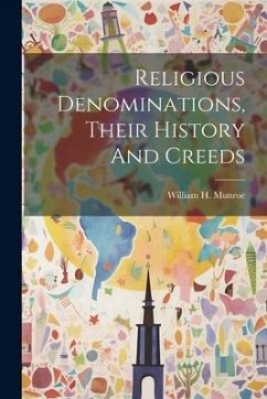 Religious Denominations, Their History And Creeds - Munroe, William H.