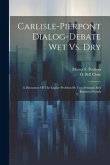 Carlisle-pierpont Dialog-debate Wet Vs. Dry: A Discussion Of The Liquor Problem By Two Personal And Business Friends