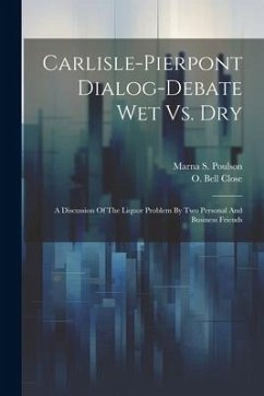 Carlisle-pierpont Dialog-debate Wet Vs. Dry: A Discussion Of The Liquor Problem By Two Personal And Business Friends - Close, O. Bell