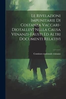 Le Rivelazioni Impunitarie Di Costanza Vaccari-diotallevi Nella Causa Venanzi-fausti Ed Altri Documenti Relativi Le Rivelazioni Impunitarie Di Costanza Vaccari-diotallevi Nella Causa Venanzi-fausti Ed Altri Documenti Relativi