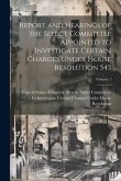 Report and Hearings of the Select Committee Appointed to Investigate Certain Charges Under House Resolution 543; Volume 1