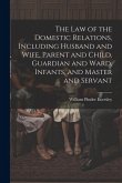The Law of the Domestic Relations, Including Husband and Wife, Parent and Child, Guardian and Ward, Infants, and Master and Servant
