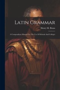 Latin Grammar: A Compendious Manual For The Use Of Schools And Colleges - Bruns, Henry M.