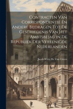 Contracten Van Correspondentie En Andere Bijdragen Tot De Geschiedenis Van Het Ambtsbejag in De Republiek Der Vereenigde Nederlanden - De Van Citters, Jacob Witte