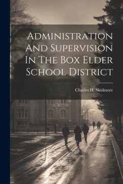 Administration And Supervision In The Box Elder School District - Skidmore, Charles H.