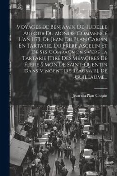 Voyages De Benjamin De Tudelle Autour Du Monde, Commencé L'an 1173, De Jean Du Plan Carpin En Tartarie, Du Frère Ascelin Et De Ses Compagnons Vers La