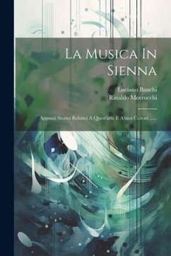 La Musica In Sienna: Appunti Storici Relativi A Quest'arte E A'suoi Cultori ...... - Morrocchi, Rinaldo; Banchi, Luciano