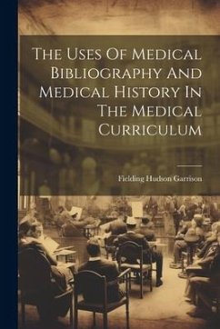 The Uses Of Medical Bibliography And Medical History In The Medical Curriculum - Garrison, Fielding Hudson