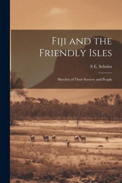 Fiji and the Friendly Isles: Sketches of Their Scenery and People - Scholes, S. E.
